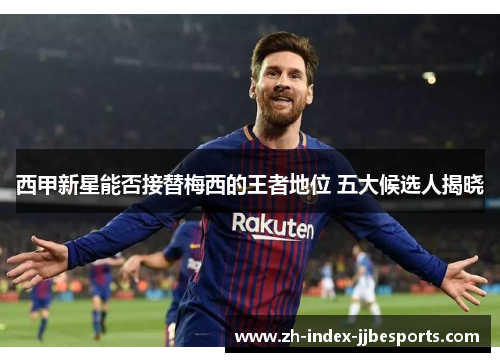 西甲新星能否接替梅西的王者地位 五大候选人揭晓