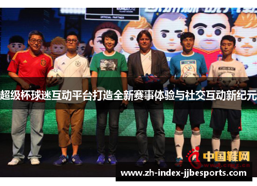 超级杯球迷互动平台打造全新赛事体验与社交互动新纪元