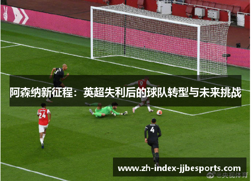 阿森纳新征程：英超失利后的球队转型与未来挑战