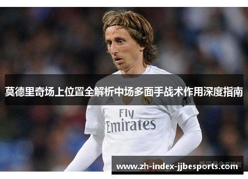 莫德里奇场上位置全解析中场多面手战术作用深度指南