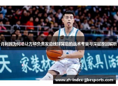 许利民为何总让方硕负责发边线球背后的战术考量与深层原因解析