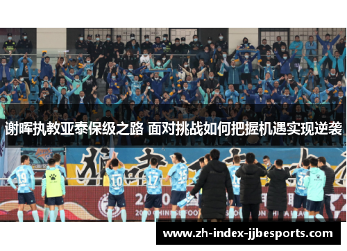 谢晖执教亚泰保级之路 面对挑战如何把握机遇实现逆袭