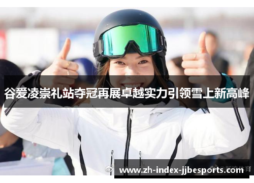 谷爱凌崇礼站夺冠再展卓越实力引领雪上新高峰