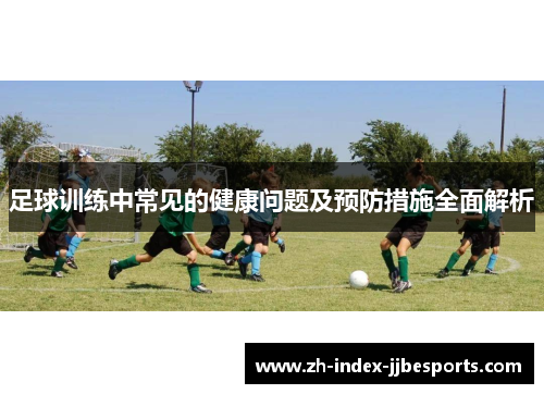 足球训练中常见的健康问题及预防措施全面解析