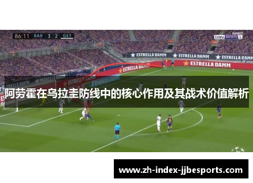 阿劳霍在乌拉圭防线中的核心作用及其战术价值解析