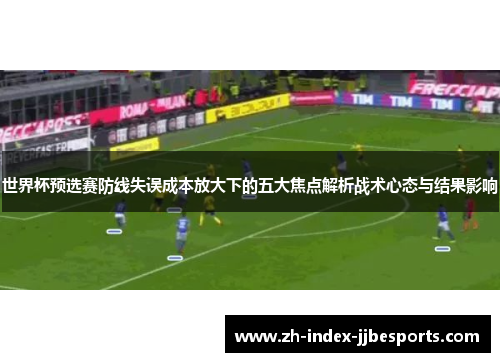 世界杯预选赛防线失误成本放大下的五大焦点解析战术心态与结果影响