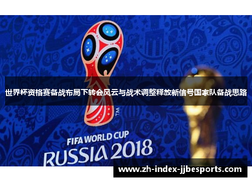 世界杯资格赛备战布局下转会风云与战术调整释放新信号国家队备战思路