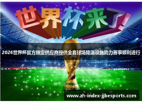 2026世界杯官方指定供应商提供全套球场降温设施助力赛事顺利进行