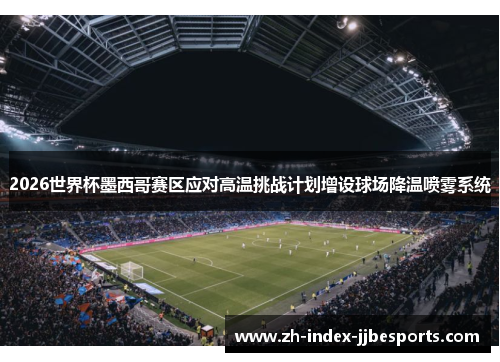 2026世界杯墨西哥赛区应对高温挑战计划增设球场降温喷雾系统