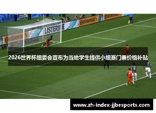 2026世界杯组委会宣布为当地学生提供小组赛门票价格补贴
