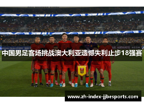 中国男足客场挑战澳大利亚遗憾失利止步18强赛