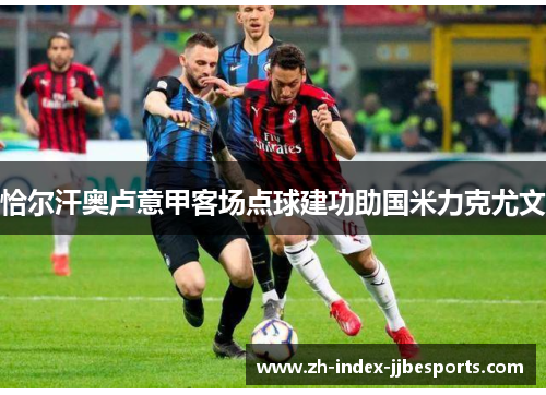 恰尔汗奥卢意甲客场点球建功助国米力克尤文