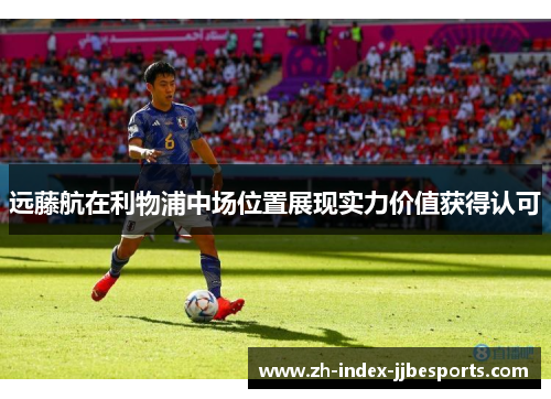 远藤航在利物浦中场位置展现实力价值获得认可