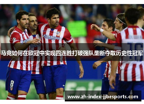 马竞如何在欧冠中实现四连胜打破强队垄断夺取历史性冠军
