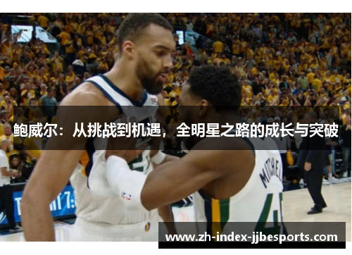 鲍威尔：从挑战到机遇，全明星之路的成长与突破