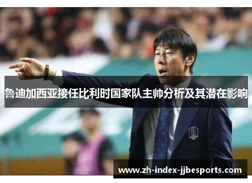鲁迪加西亚接任比利时国家队主帅分析及其潜在影响