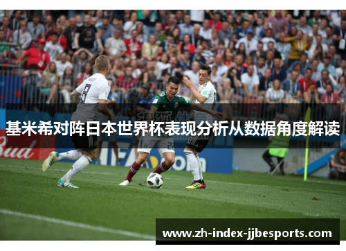 基米希对阵日本世界杯表现分析从数据角度解读
