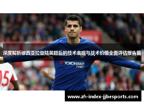 深度解析穆西亚拉登陆英超后的技术表现与战术价值全面评估报告篇