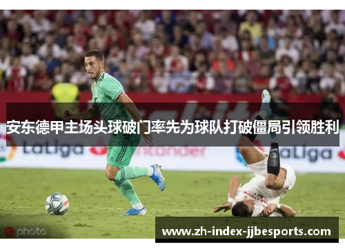 安东德甲主场头球破门率先为球队打破僵局引领胜利